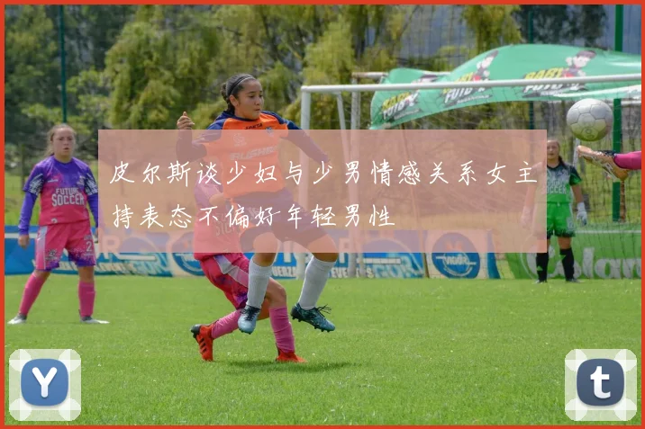 皮尔斯谈少妇与少男情感关系女主持表态不偏好年轻男性