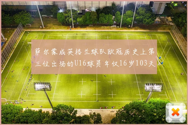 萨尔蒙成英格兰球队欧冠历史上第三位出场的U16球员年仅16岁103天