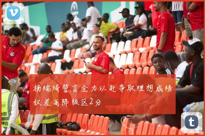 杨瑞琦誓言全力以赴争取理想成绩仅差高降级区2分