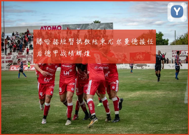 滕哈赫短暂执教结束尤尔曼德接任后德甲战绩辉煌