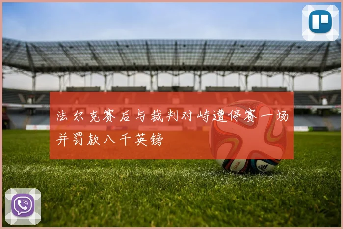 法尔克赛后与裁判对峙遭停赛一场并罚款八千英镑
