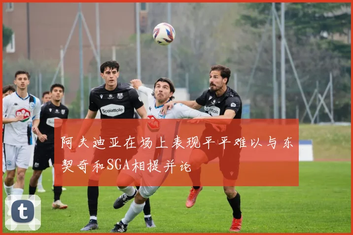 阿夫迪亚在场上表现平平难以与东契奇和SGA相提并论