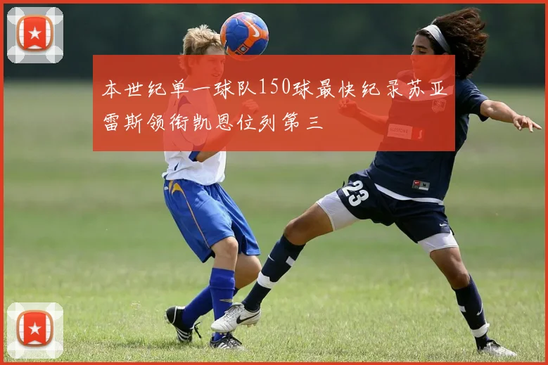 本世纪单一球队150球最快纪录苏亚雷斯领衔凯恩位列第三