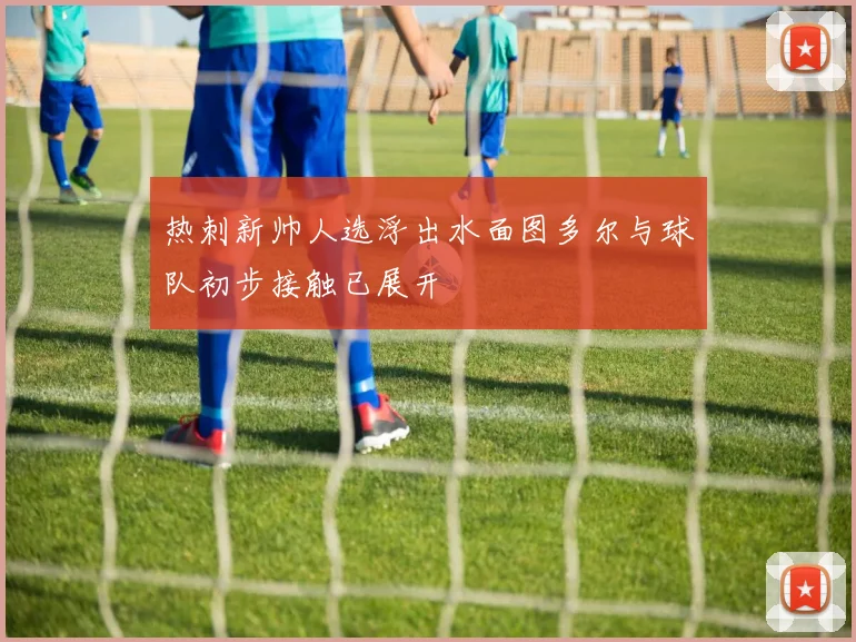热刺新帅人选浮出水面图多尔与球队初步接触已展开