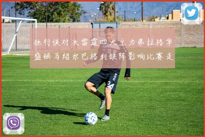 独行侠对决雷霆四大主力弗拉格华盛顿马绍尔巴格利缺阵影响比赛走势