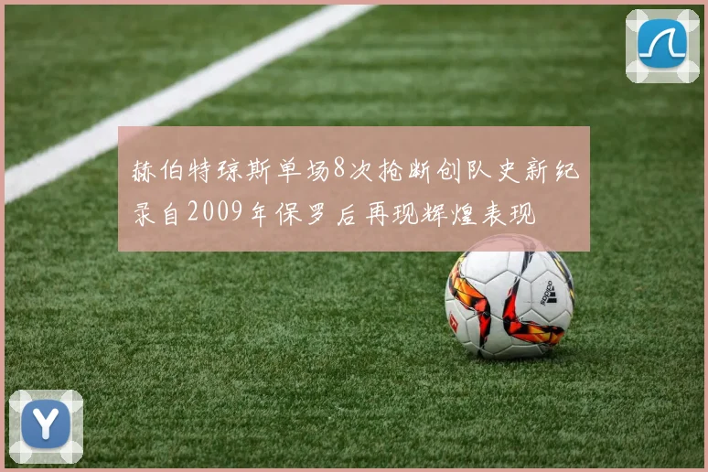 赫伯特琼斯单场8次抢断创队史新纪录自2009年保罗后再现辉煌表现
