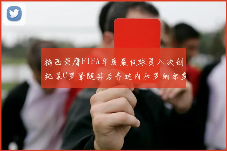 梅西荣膺FIFA年度最佳球员八次创纪录C罗紧随其后齐达内和罗纳尔多并列第三