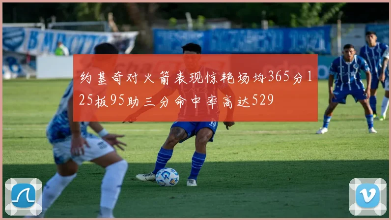 约基奇对火箭表现惊艳场均365分125板95助三分命中率高达529