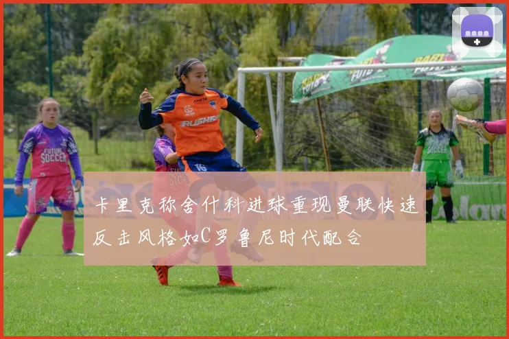 卡里克称舍什科进球重现曼联快速反击风格如C罗鲁尼时代配合