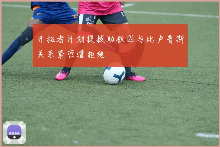 开拓者计划提拔助教因与比卢普斯关系紧密遭拒绝