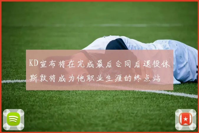 KD宣布将在完成最后合同后退役休斯敦将成为他职业生涯的终点站