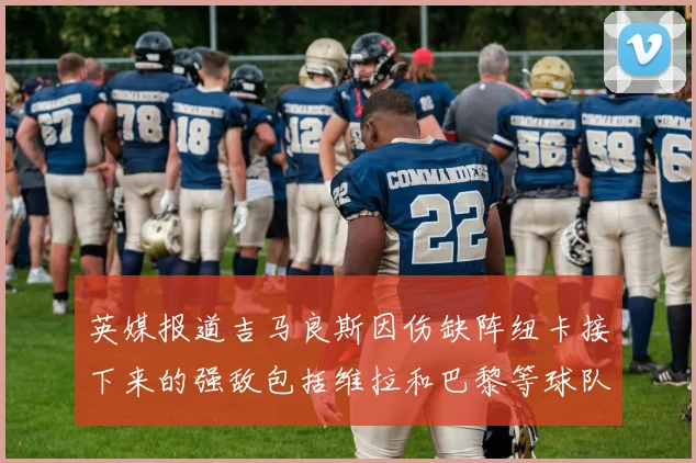 英媒报道吉马良斯因伤缺阵纽卡接下来的强敌包括维拉和巴黎等球队