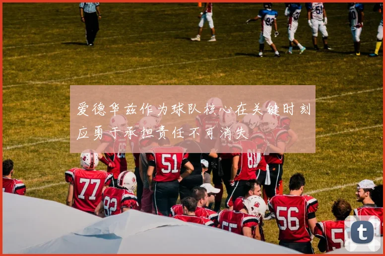 爱德华兹作为球队核心在关键时刻应勇于承担责任不可消失